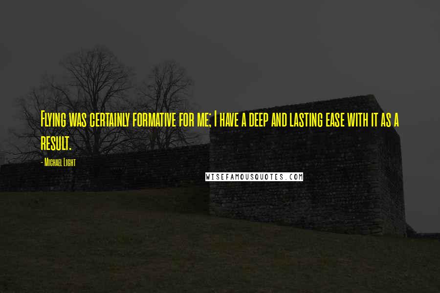 Michael Light Quotes: Flying was certainly formative for me; I have a deep and lasting ease with it as a result.