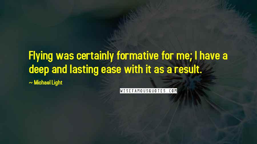 Michael Light Quotes: Flying was certainly formative for me; I have a deep and lasting ease with it as a result.