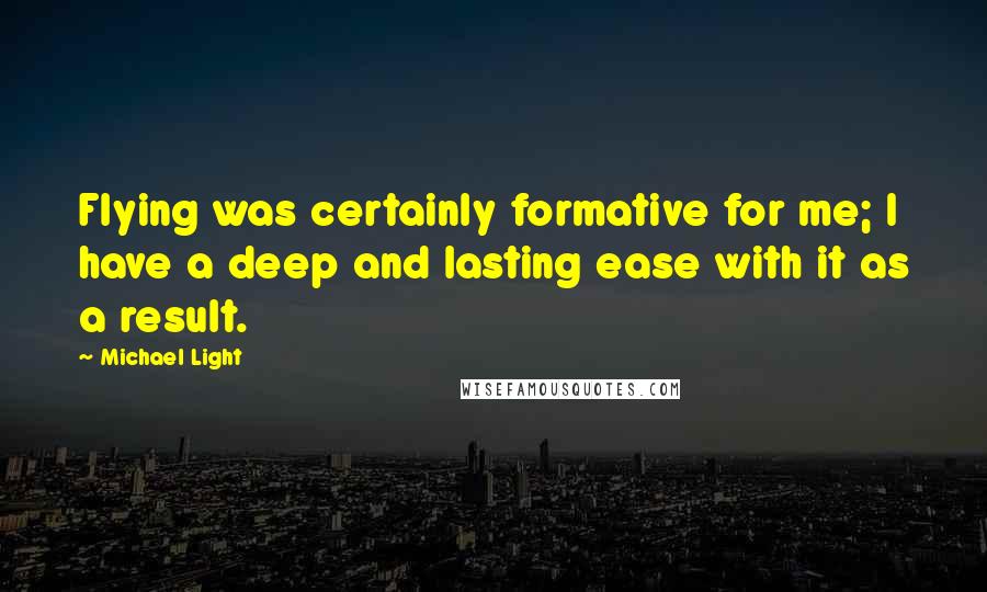 Michael Light Quotes: Flying was certainly formative for me; I have a deep and lasting ease with it as a result.