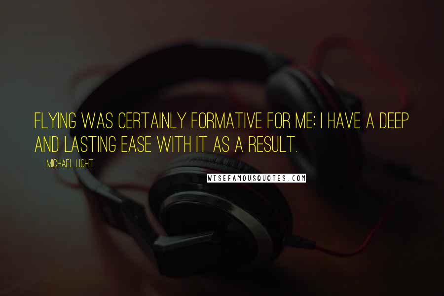 Michael Light Quotes: Flying was certainly formative for me; I have a deep and lasting ease with it as a result.