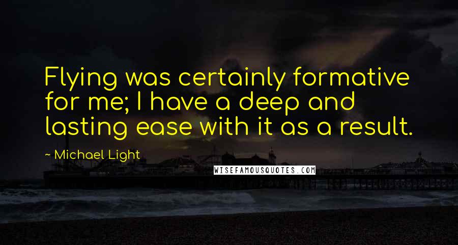 Michael Light Quotes: Flying was certainly formative for me; I have a deep and lasting ease with it as a result.