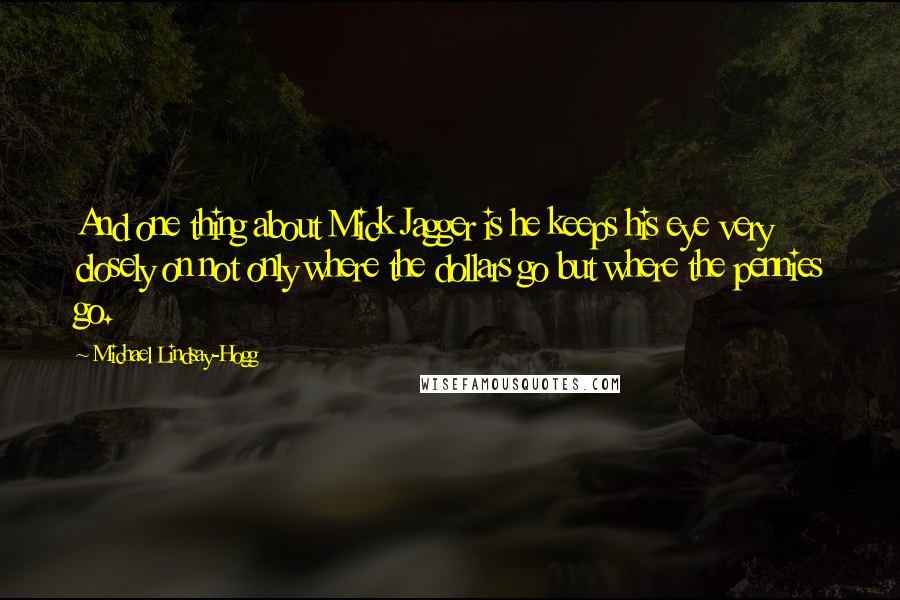 Michael Lindsay-Hogg Quotes: And one thing about Mick Jagger is he keeps his eye very closely on not only where the dollars go but where the pennies go.