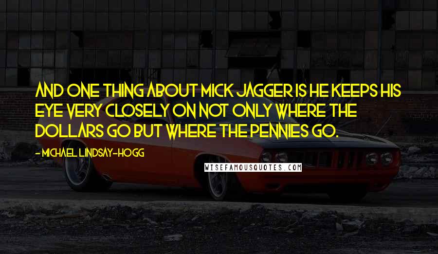 Michael Lindsay-Hogg Quotes: And one thing about Mick Jagger is he keeps his eye very closely on not only where the dollars go but where the pennies go.