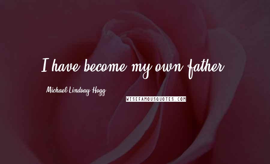 Michael Lindsay-Hogg Quotes: I have become my own father.