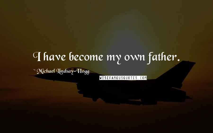 Michael Lindsay-Hogg Quotes: I have become my own father.