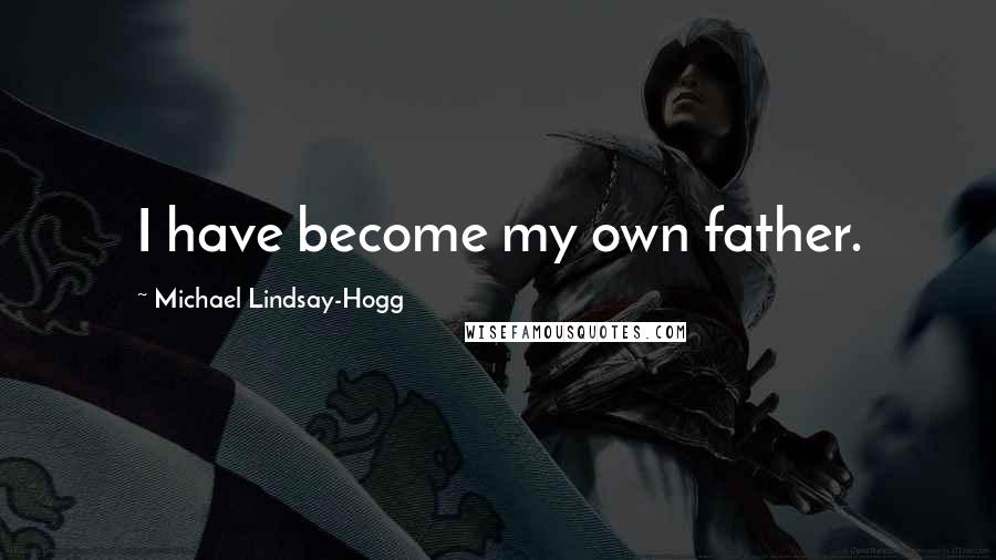 Michael Lindsay-Hogg Quotes: I have become my own father.