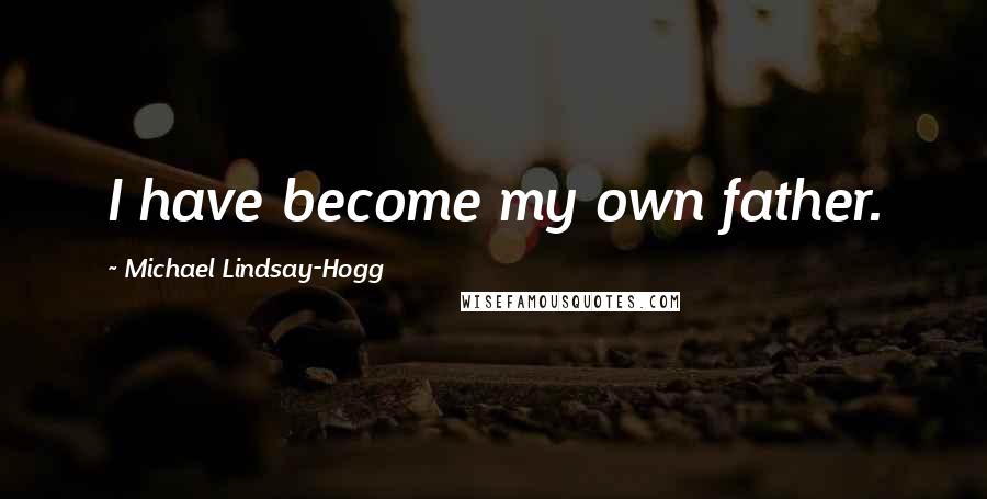 Michael Lindsay-Hogg Quotes: I have become my own father.