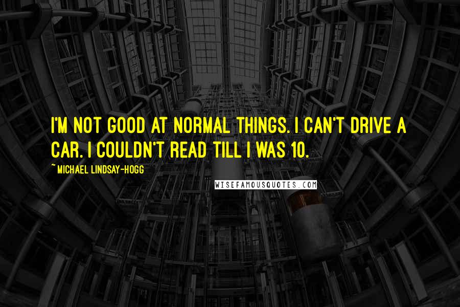 Michael Lindsay-Hogg Quotes: I'm not good at normal things. I can't drive a car. I couldn't read till I was 10.