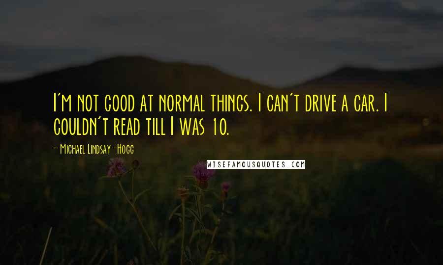 Michael Lindsay-Hogg Quotes: I'm not good at normal things. I can't drive a car. I couldn't read till I was 10.