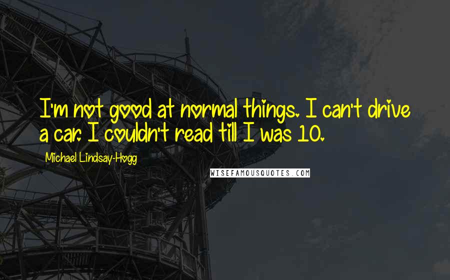 Michael Lindsay-Hogg Quotes: I'm not good at normal things. I can't drive a car. I couldn't read till I was 10.