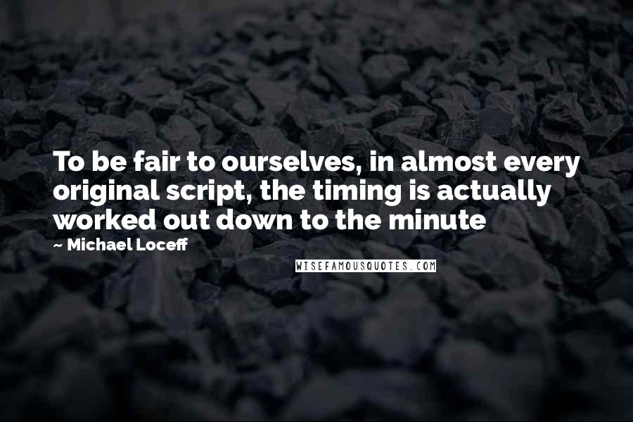 Michael Loceff Quotes: To be fair to ourselves, in almost every original script, the timing is actually worked out down to the minute