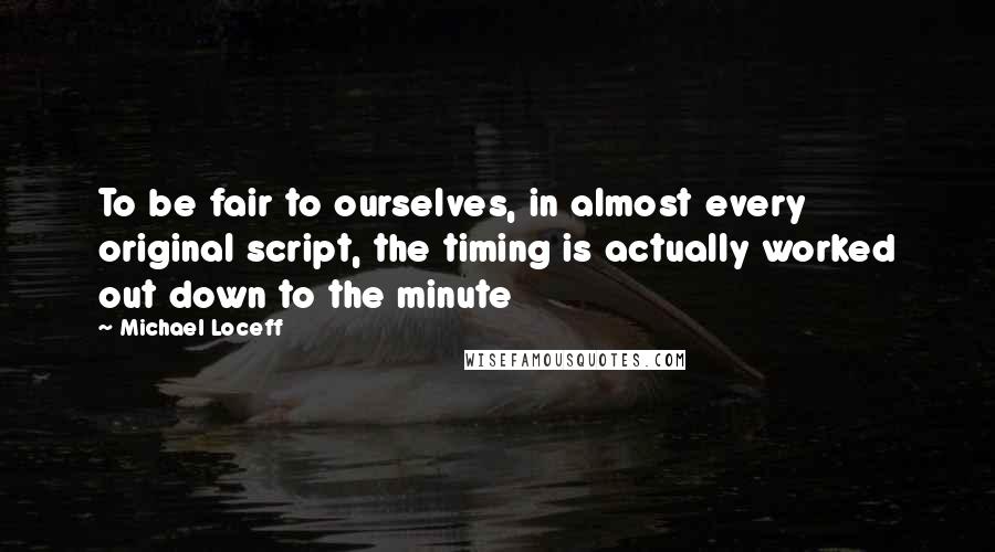 Michael Loceff Quotes: To be fair to ourselves, in almost every original script, the timing is actually worked out down to the minute