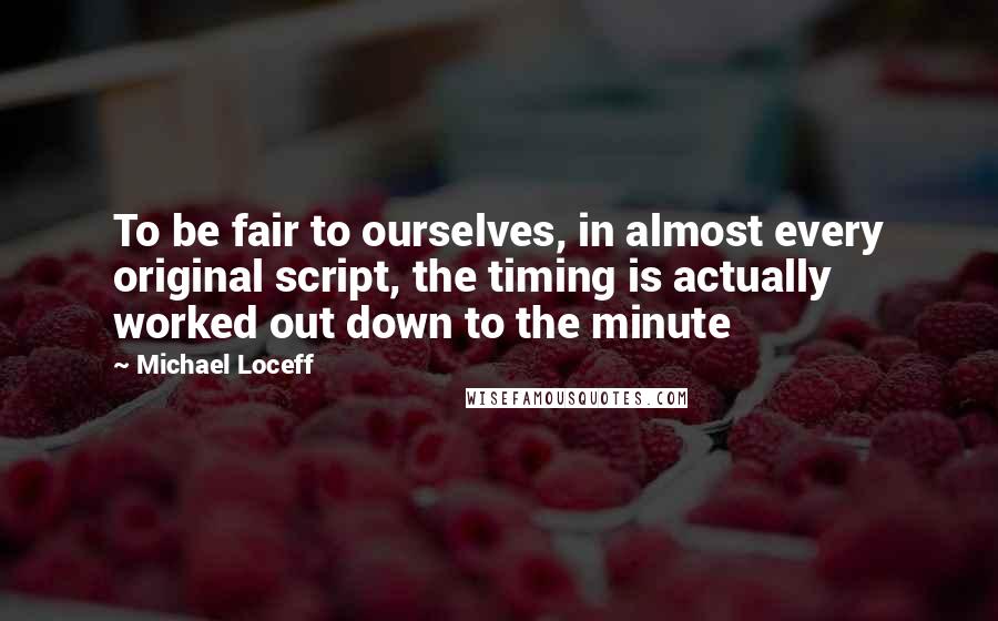 Michael Loceff Quotes: To be fair to ourselves, in almost every original script, the timing is actually worked out down to the minute