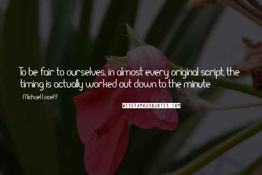 Michael Loceff Quotes: To be fair to ourselves, in almost every original script, the timing is actually worked out down to the minute