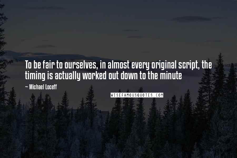 Michael Loceff Quotes: To be fair to ourselves, in almost every original script, the timing is actually worked out down to the minute