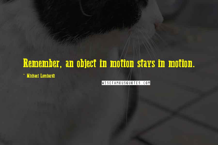 Michael Lombardi Quotes: Remember, an object in motion stays in motion.