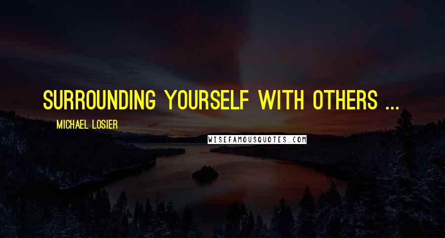 Michael Losier Quotes: Surrounding yourself with others ...