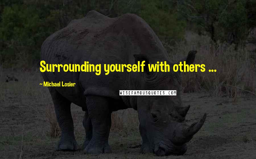 Michael Losier Quotes: Surrounding yourself with others ...