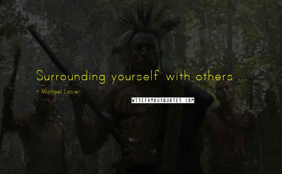 Michael Losier Quotes: Surrounding yourself with others ...