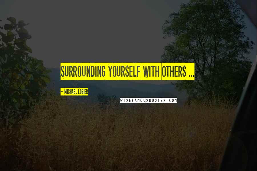 Michael Losier Quotes: Surrounding yourself with others ...