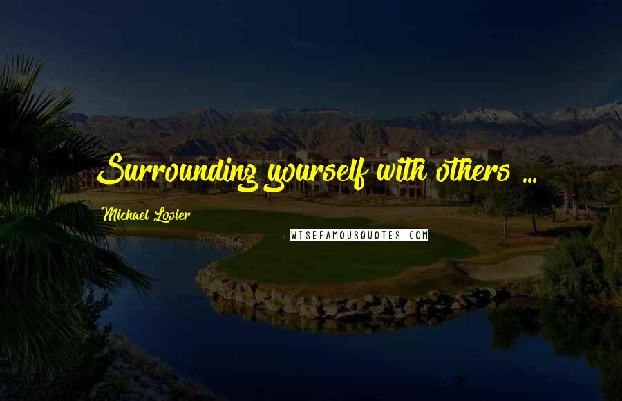 Michael Losier Quotes: Surrounding yourself with others ...