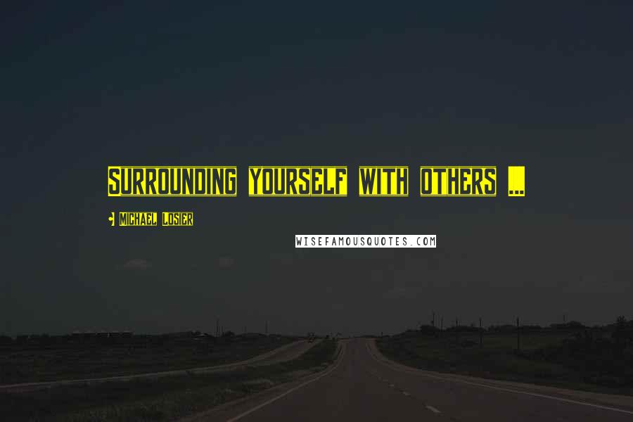 Michael Losier Quotes: Surrounding yourself with others ...