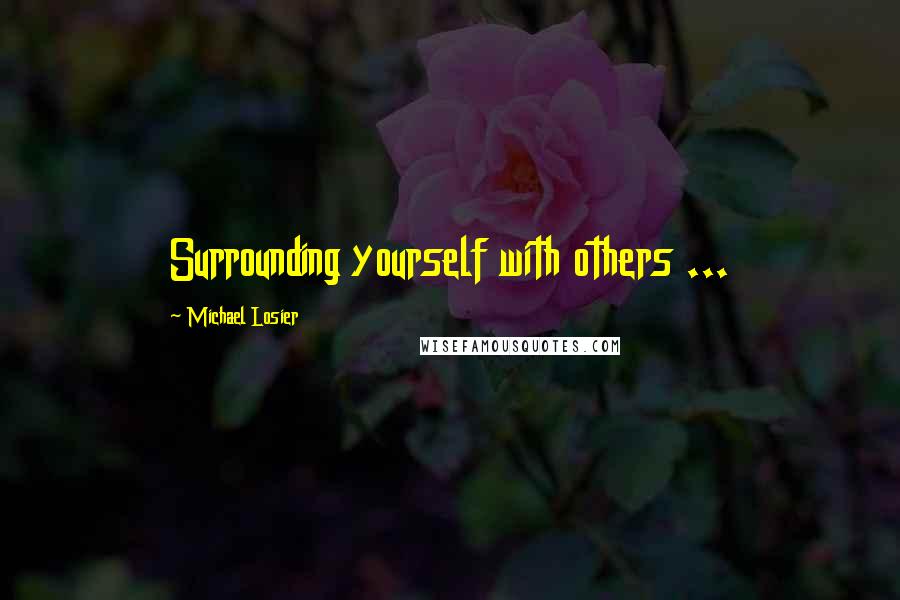 Michael Losier Quotes: Surrounding yourself with others ...