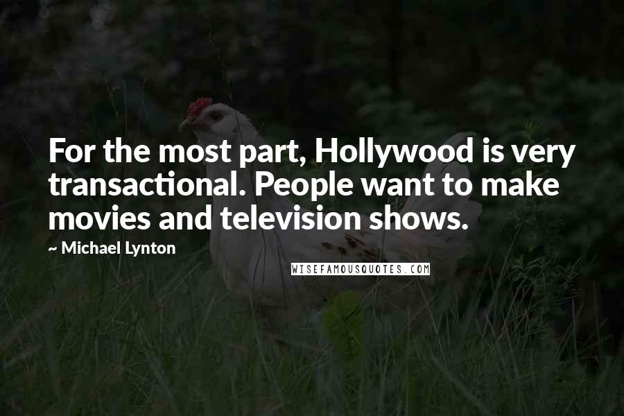 Michael Lynton Quotes: For the most part, Hollywood is very transactional. People want to make movies and television shows.