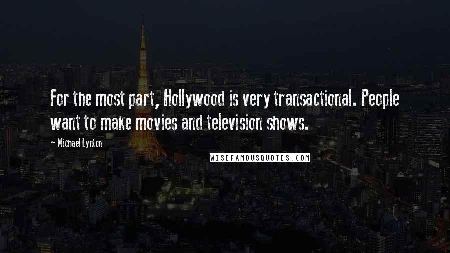 Michael Lynton Quotes: For the most part, Hollywood is very transactional. People want to make movies and television shows.