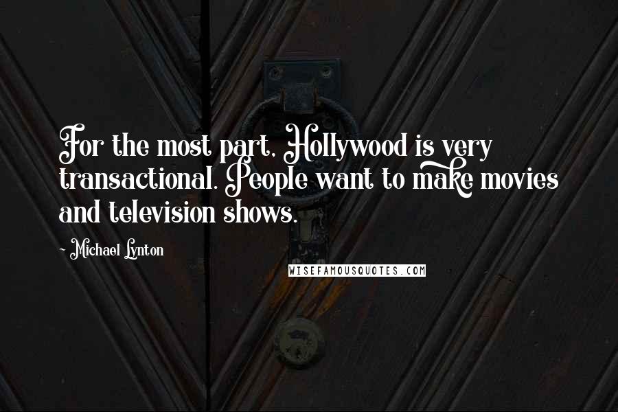 Michael Lynton Quotes: For the most part, Hollywood is very transactional. People want to make movies and television shows.