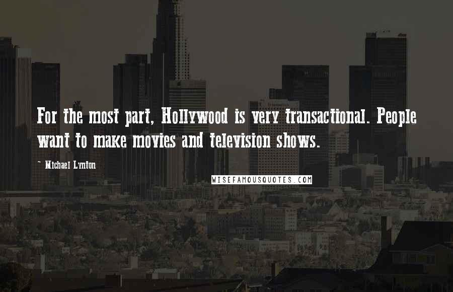 Michael Lynton Quotes: For the most part, Hollywood is very transactional. People want to make movies and television shows.