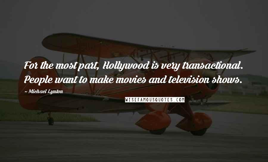 Michael Lynton Quotes: For the most part, Hollywood is very transactional. People want to make movies and television shows.