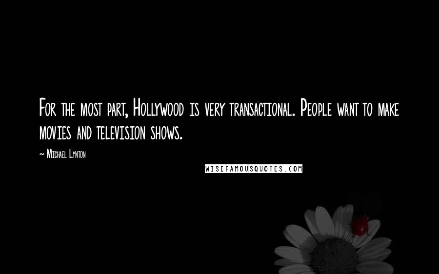 Michael Lynton Quotes: For the most part, Hollywood is very transactional. People want to make movies and television shows.