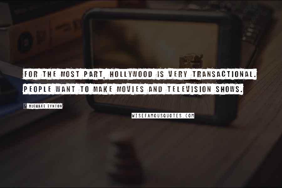 Michael Lynton Quotes: For the most part, Hollywood is very transactional. People want to make movies and television shows.