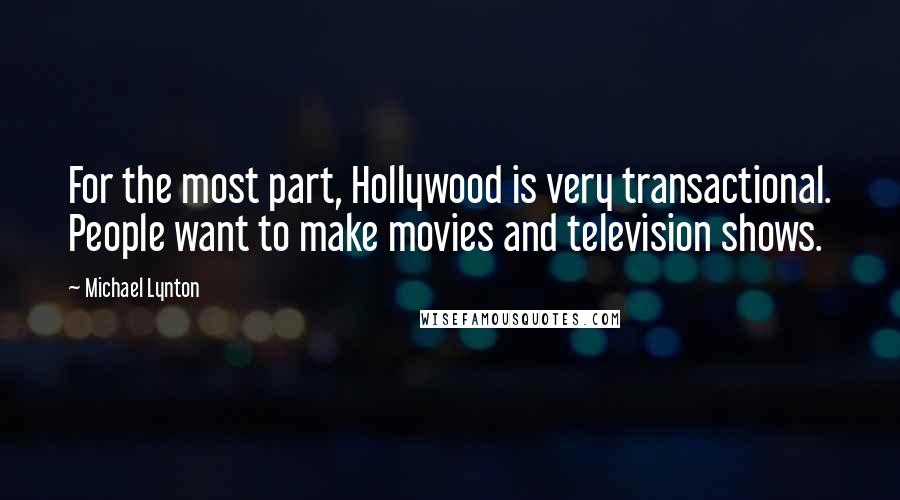 Michael Lynton Quotes: For the most part, Hollywood is very transactional. People want to make movies and television shows.