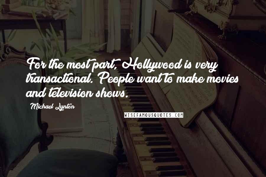 Michael Lynton Quotes: For the most part, Hollywood is very transactional. People want to make movies and television shows.