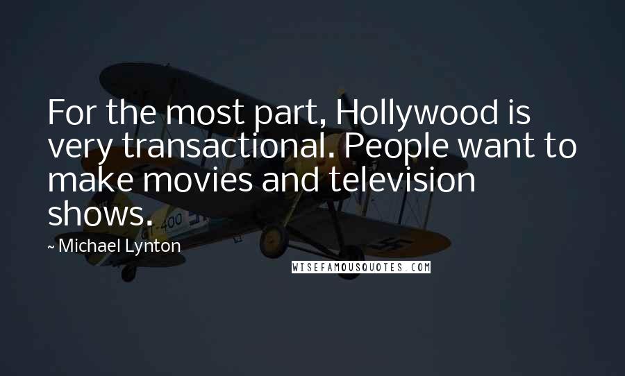 Michael Lynton Quotes: For the most part, Hollywood is very transactional. People want to make movies and television shows.