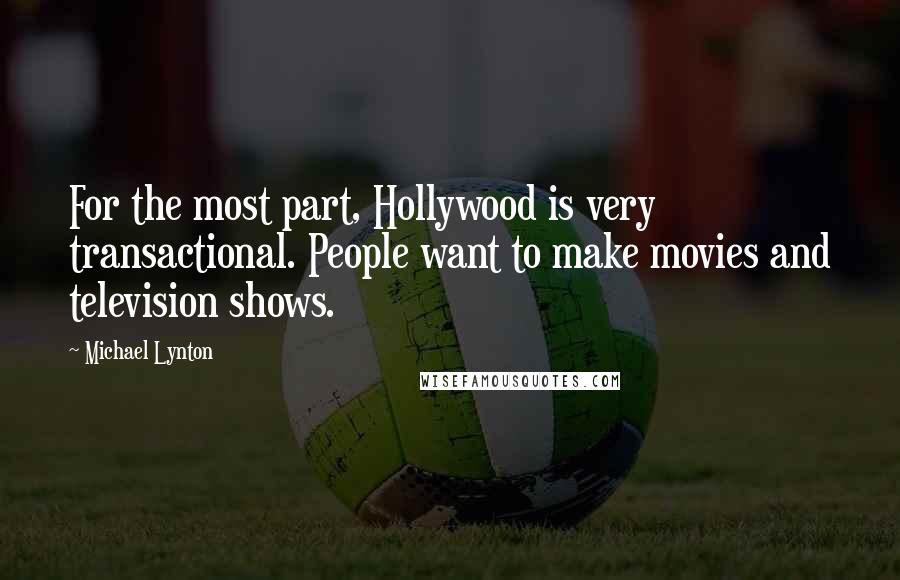 Michael Lynton Quotes: For the most part, Hollywood is very transactional. People want to make movies and television shows.