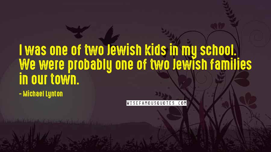 Michael Lynton Quotes: I was one of two Jewish kids in my school. We were probably one of two Jewish families in our town.