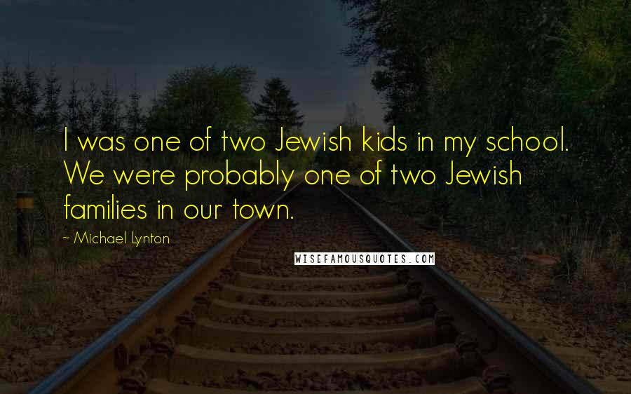 Michael Lynton Quotes: I was one of two Jewish kids in my school. We were probably one of two Jewish families in our town.