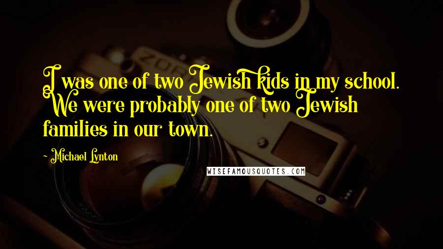 Michael Lynton Quotes: I was one of two Jewish kids in my school. We were probably one of two Jewish families in our town.