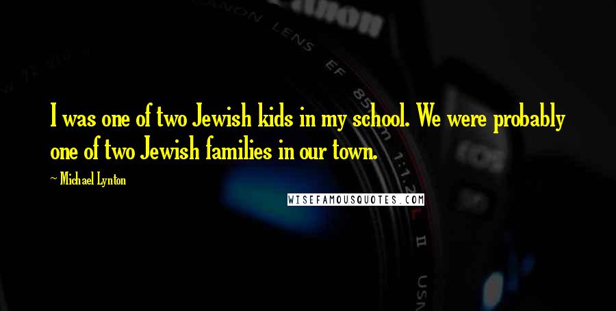 Michael Lynton Quotes: I was one of two Jewish kids in my school. We were probably one of two Jewish families in our town.