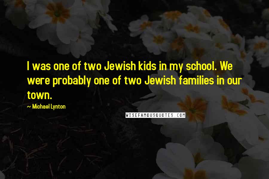 Michael Lynton Quotes: I was one of two Jewish kids in my school. We were probably one of two Jewish families in our town.