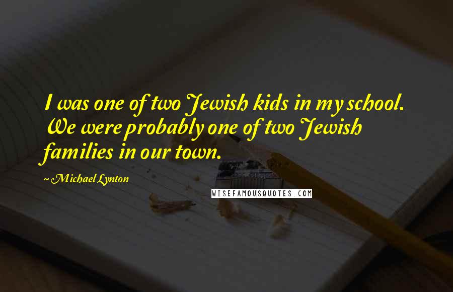Michael Lynton Quotes: I was one of two Jewish kids in my school. We were probably one of two Jewish families in our town.