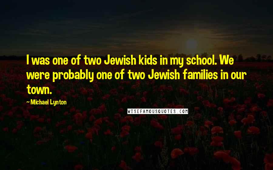 Michael Lynton Quotes: I was one of two Jewish kids in my school. We were probably one of two Jewish families in our town.