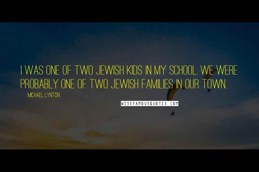 Michael Lynton Quotes: I was one of two Jewish kids in my school. We were probably one of two Jewish families in our town.