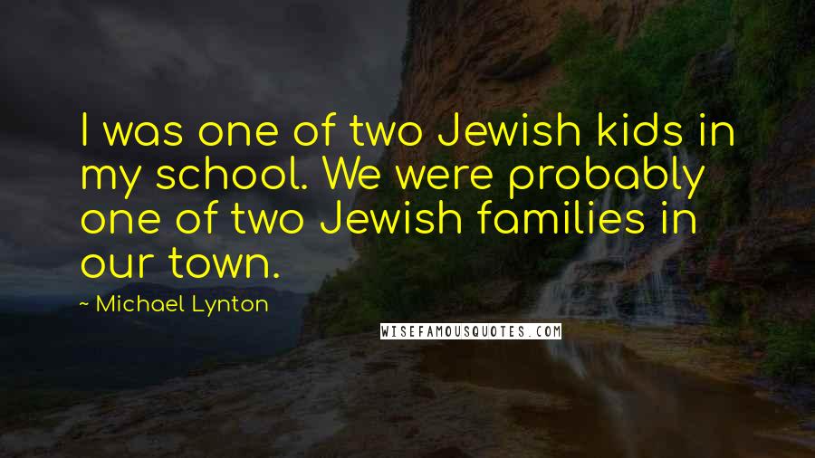 Michael Lynton Quotes: I was one of two Jewish kids in my school. We were probably one of two Jewish families in our town.