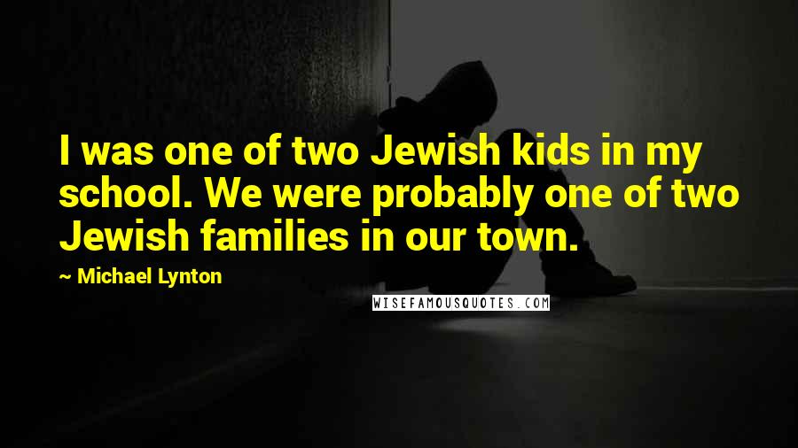 Michael Lynton Quotes: I was one of two Jewish kids in my school. We were probably one of two Jewish families in our town.