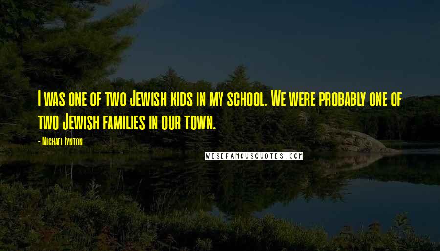 Michael Lynton Quotes: I was one of two Jewish kids in my school. We were probably one of two Jewish families in our town.