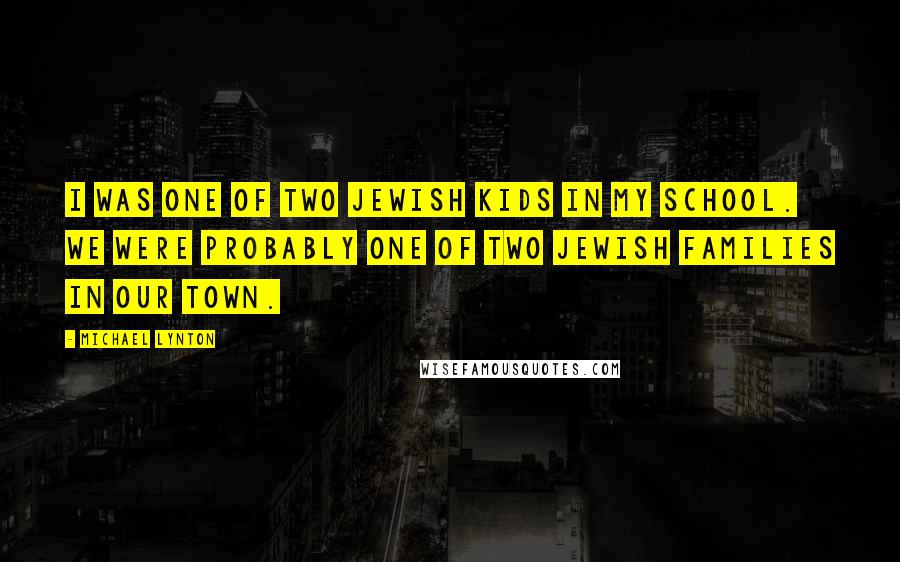 Michael Lynton Quotes: I was one of two Jewish kids in my school. We were probably one of two Jewish families in our town.